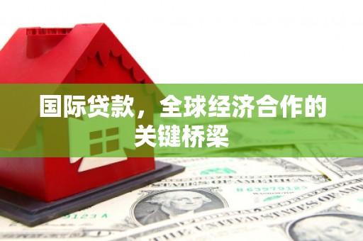 英山国际贷款，全球经济合作的关键桥梁