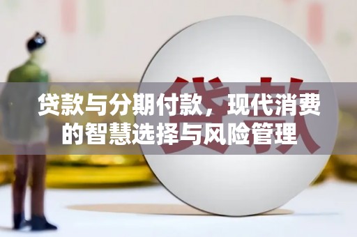 英山贷款与分期付款，现代消费的智慧选择与风险管理