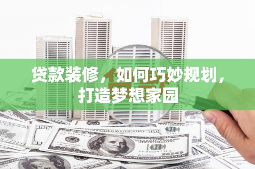 英山贷款装修，如何巧妙规划，打造梦想家园