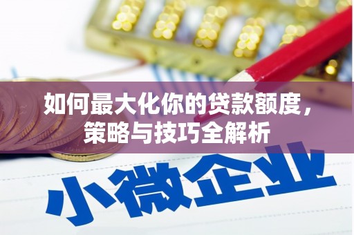 英山如何最大化你的贷款额度，策略与技巧全解析