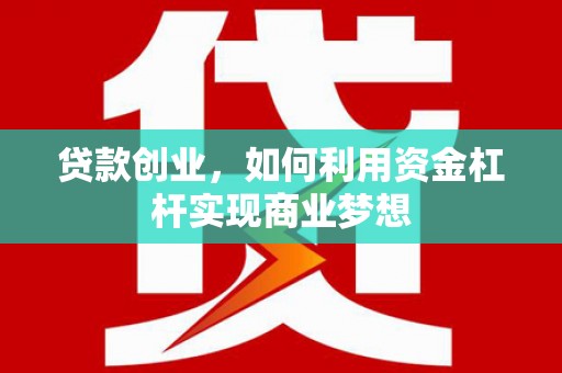 英山贷款创业，如何利用资金杠杆实现商业梦想