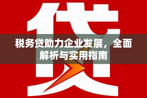 英山税务贷助力企业发展，全面解析与实用指南