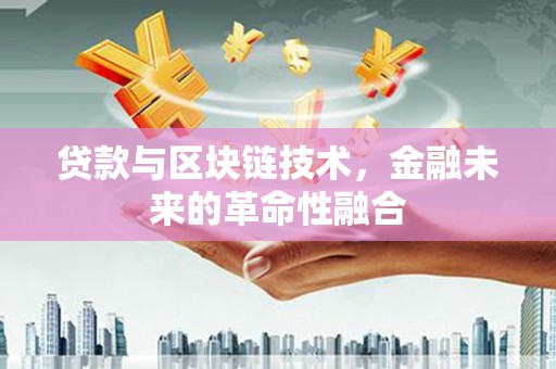 英山贷款与区块链技术，金融未来的革命性融合