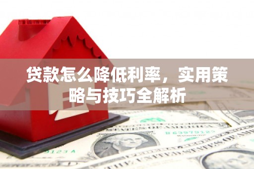 英山贷款怎么降低利率，实用策略与技巧全解析