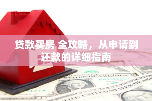 英山贷款买房 全攻略，从申请到还款的详细指南