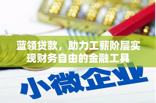 英山蓝领贷款，助力工薪阶层实现财务自由的金融工具