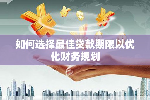英山如何选择最佳贷款期限以优化财务规划