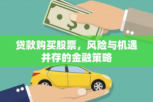英山贷款购买股票，风险与机遇并存的金融策略