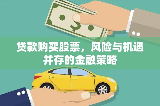 英山贷款购买股票，风险与机遇并存的金融策略