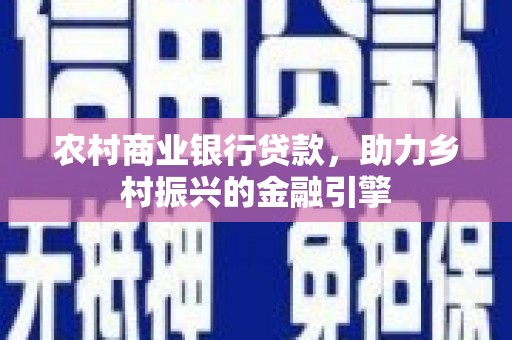英山农村商业银行贷款，助力乡村振兴的金融引擎